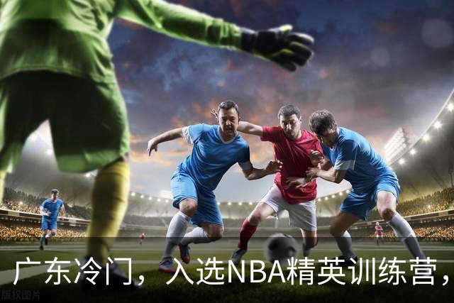 广东冷门，入选NBA精英训练营，杜锋儿子下家3选1，豪门或提前锁定